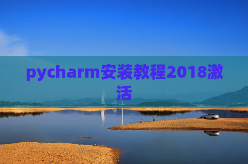 pycharm安装教程2018激活 pycharm安装教程2018激活